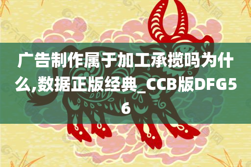 广告制作属于加工承揽吗为什么,数据正版经典_CCB版DFG56