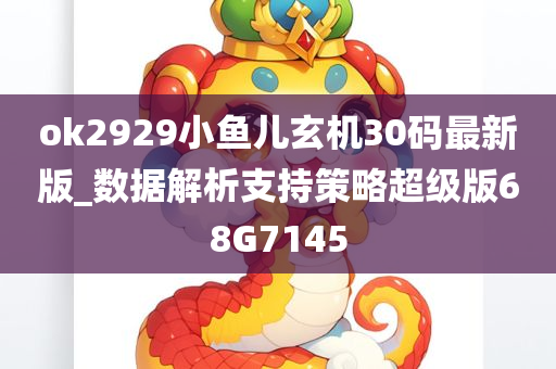 ok2929小鱼儿玄机30码最新版_数据解析支持策略超级版68G7145