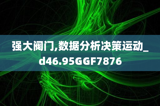 强大阀门,数据分析决策运动_d46.95GGF7876