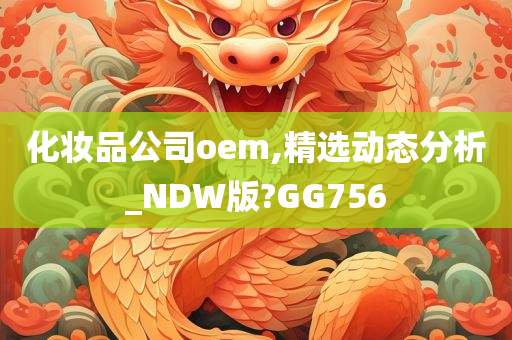 化妆品公司oem,精选动态分析_NDW版?GG756