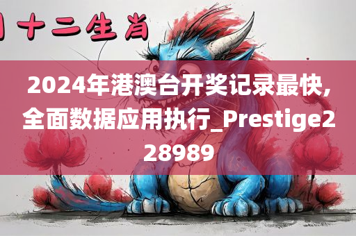 2024年港澳台开奖记录最快,全面数据应用执行_Prestige228989