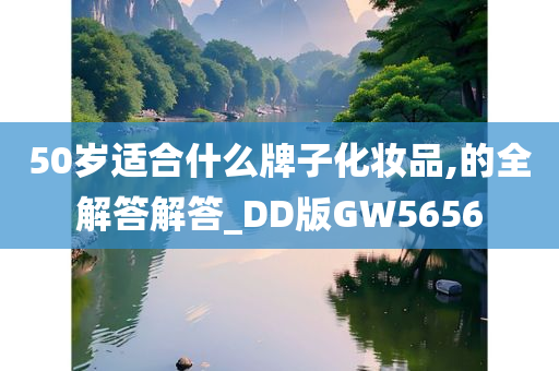 50岁适合什么牌子化妆品,的全解答解答_DD版GW5656