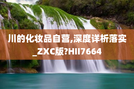 川的化妆品自营,深度详析落实_ZXC版?HII7664