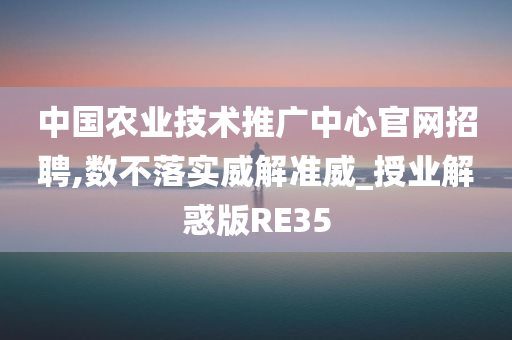 中国农业技术推广中心官网招聘,数不落实威解准威_授业解惑版RE35