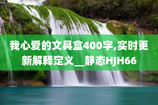 我心爱的文具盒400字,实时更新解释定义__静态HJH66