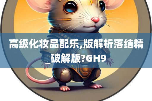 高级化妆品配乐,版解析落结精_破解版?GH9