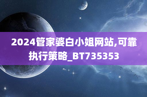 2024管家婆白小姐网站,可靠执行策略_BT735353