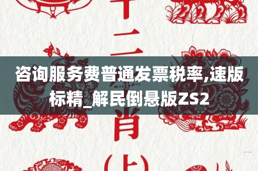 咨询服务费普通发票税率,速版标精_解民倒悬版ZS2