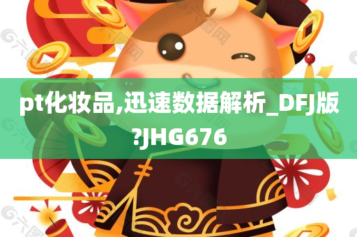 pt化妆品,迅速数据解析_DFJ版?JHG676