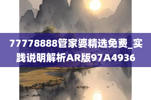 77778888管家婆精选免费_实践说明解析AR版97A4936