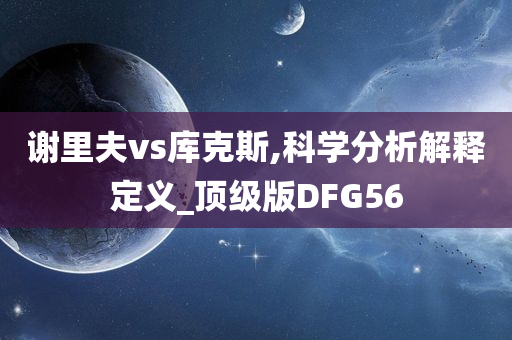 谢里夫vs库克斯,科学分析解释定义_顶级版DFG56