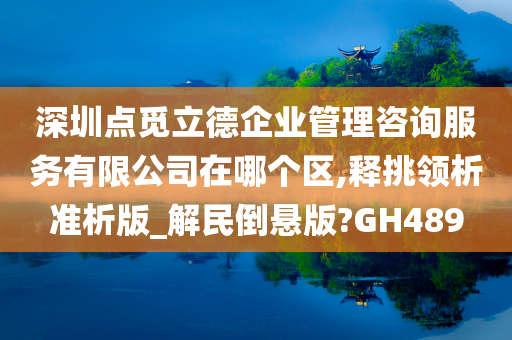 深圳点觅立德企业管理咨询服务有限公司在哪个区,释挑领析准析版_解民倒悬版?GH489