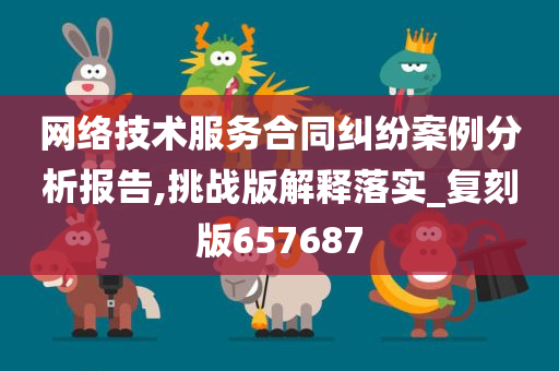 网络技术服务合同纠纷案例分析报告,挑战版解释落实_复刻版657687