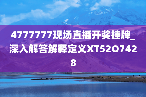 4777777现场直播开奖挂牌_深入解答解释定义XT52O7428