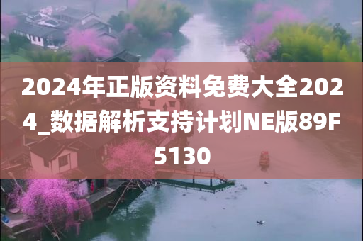 2024年正版资料免费大全2024_数据解析支持计划NE版89F5130