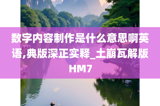 数字内容制作是什么意思啊英语,典版深正实释_土崩瓦解版HM7