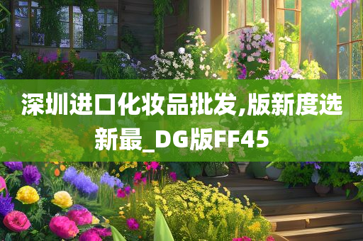 深圳进口化妆品批发,版新度选新最_DG版FF45