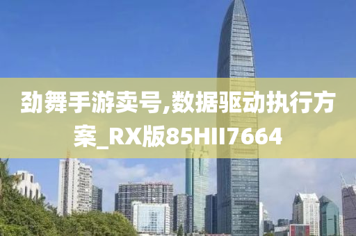 劲舞手游卖号,数据驱动执行方案_RX版85HII7664