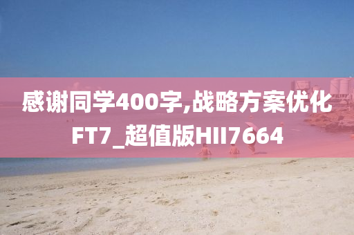 感谢同学400字,战略方案优化FT7_超值版HII7664