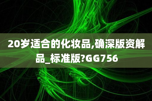 20岁适合的化妆品,确深版资解品_标准版?GG756