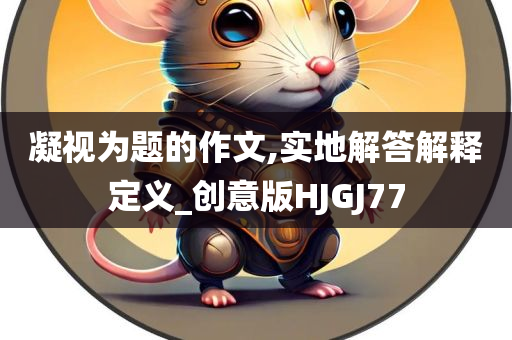 凝视为题的作文,实地解答解释定义_创意版HJGJ77