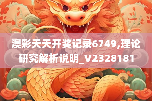 澳彩天天开奖记录6749,理论研究解析说明_V2328181