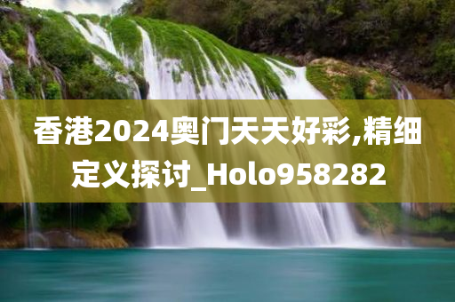 香港2024奥门天天好彩,精细定义探讨_Holo958282