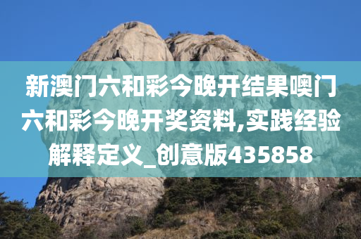 新澳门六和彩今晚开结果噢门六和彩今晚开奖资料,实践经验解释定义_创意版435858