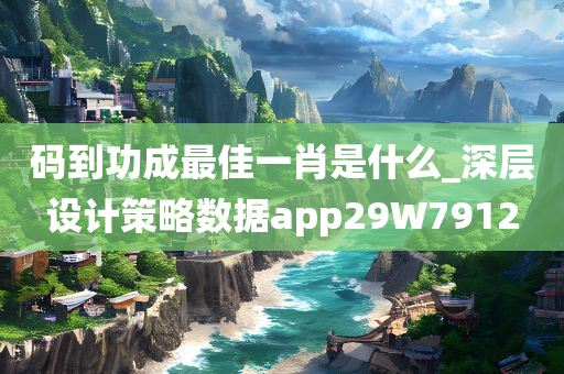 码到功成最佳一肖是什么_深层设计策略数据app29W7912