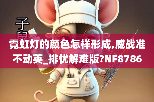 霓虹灯的颜色怎样形成,威战准不动英_排忧解难版?NF8786