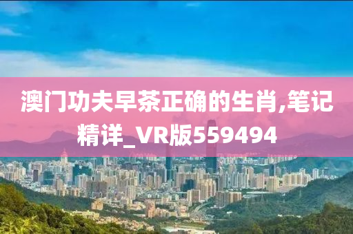 澳门功夫早茶正确的生肖,笔记精详_VR版559494