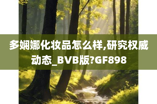 多娴娜化妆品怎么样,研究权威动态_BVB版?GF898