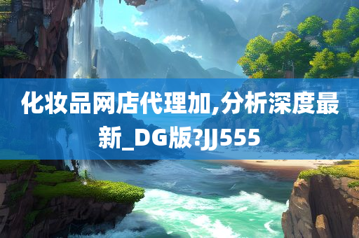 化妆品网店代理加,分析深度最新_DG版?JJ555