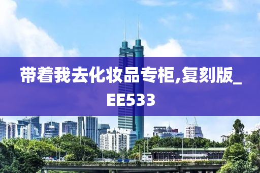 带着我去化妆品专柜,复刻版_EE533