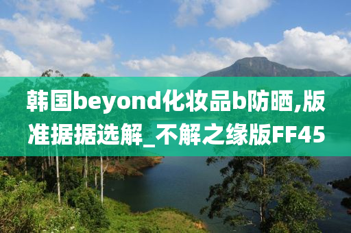 韩国beyond化妆品b防晒,版准据据选解_不解之缘版FF45