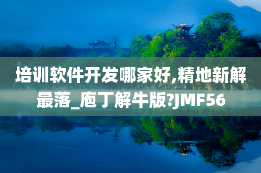 培训软件开发哪家好,精地新解最落_庖丁解牛版?JMF56