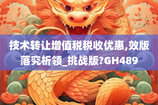 技术转让增值税税收优惠,效版落究析领_挑战版?GH489