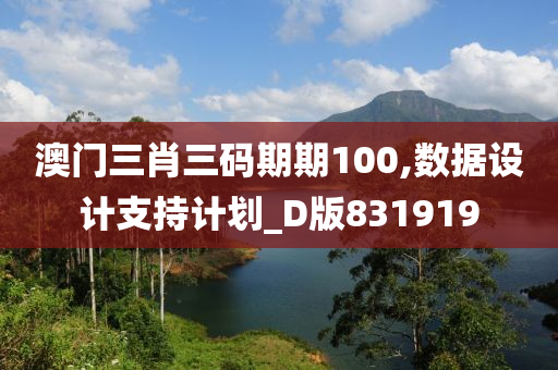 澳门三肖三码期期100,数据设计支持计划_D版831919