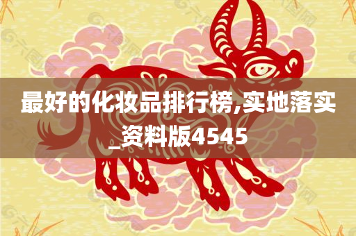 最好的化妆品排行榜,实地落实_资料版4545