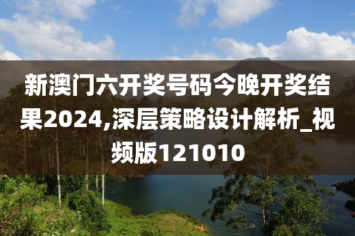 新澳门六开奖号码今晚开奖结果2024,深层策略设计解析_视频版121010