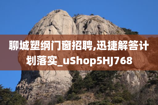 聊城塑纲门窗招聘,迅捷解答计划落实_uShop5HJ768