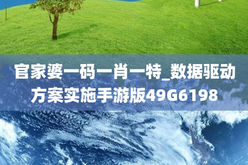 官家婆一码一肖一特_数据驱动方案实施手游版49G6198