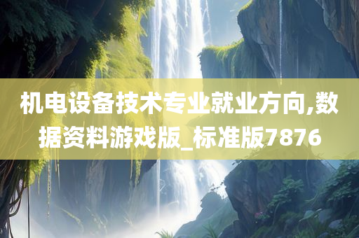 机电设备技术专业就业方向,数据资料游戏版_标准版7876