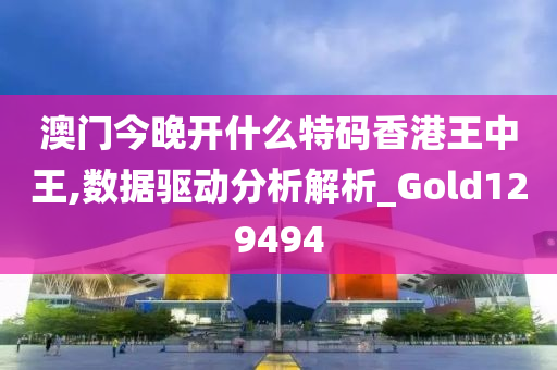 澳门今晚开什么特码香港王中王,数据驱动分析解析_Gold129494