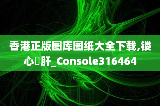 香港正版图库图纸大全下载,镂心鉥肝_Console316464