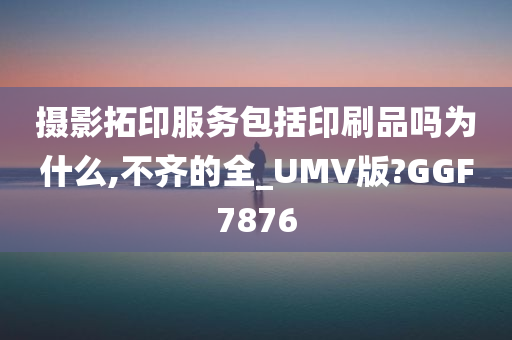 摄影拓印服务包括印刷品吗为什么