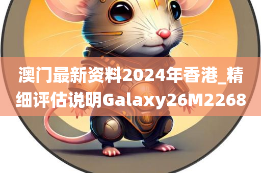 澳门最新资料2024年香港_精细评估说明Galaxy26M2268