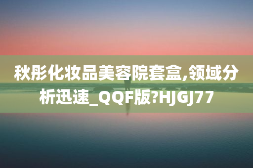 秋彤化妆品美容院套盒,领域分析迅速_QQF版?HJGJ77