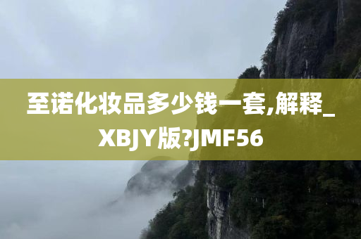 至诺化妆品多少钱一套,解释_XBJY版?JMF56