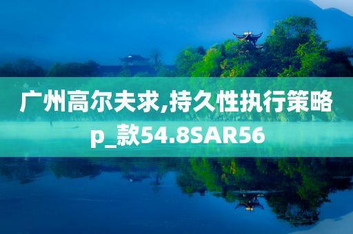 广州高尔夫求,持久性执行策略p_款54.8SAR56